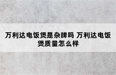 万利达电饭煲是杂牌吗 万利达电饭煲质量怎么样